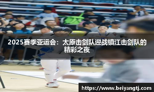 2025赛季亚运会：太原击剑队迎战镇江击剑队的精彩之夜