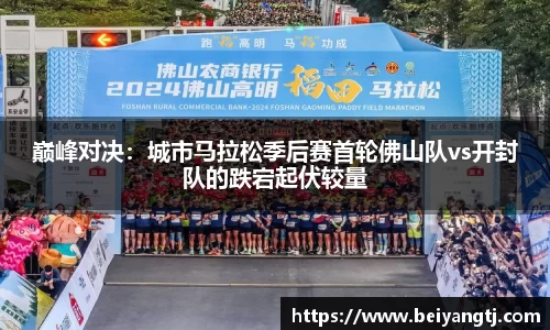 巅峰对决：城市马拉松季后赛首轮佛山队vs开封队的跌宕起伏较量