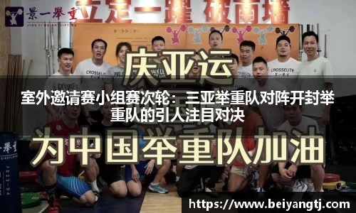 室外邀请赛小组赛次轮：三亚举重队对阵开封举重队的引人注目对决