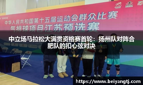 中立场马拉松大满贯资格赛首轮：扬州队对阵合肥队的扣心弦对决